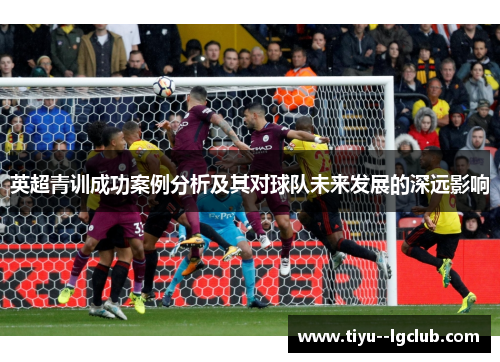英超青训成功案例分析及其对球队未来发展的深远影响