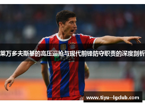 莱万多夫斯基的高压逼抢与现代前锋防守职责的深度剖析