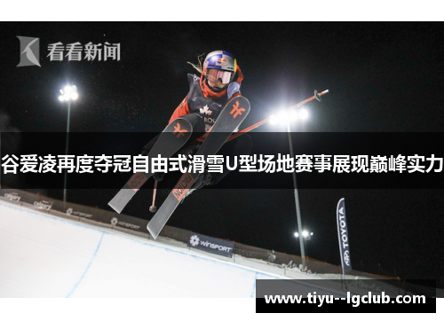 谷爱凌再度夺冠自由式滑雪U型场地赛事展现巅峰实力