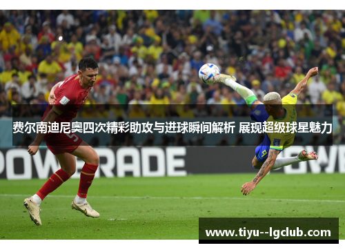 费尔南迪尼奥四次精彩助攻与进球瞬间解析 展现超级球星魅力
