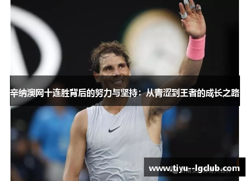 辛纳澳网十连胜背后的努力与坚持：从青涩到王者的成长之路