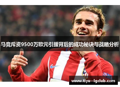 马竞斥资9500万欧元引援背后的成功秘诀与战略分析