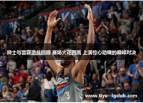 骑士与雷霆激战回顾 赛场火花四溅 上演惊心动魄的巅峰对决