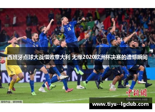 西班牙点球大战惜败意大利 无缘2020欧洲杯决赛的遗憾瞬间