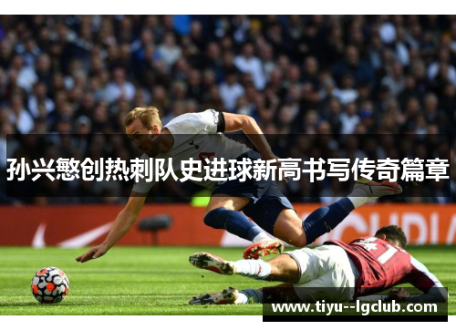 孙兴慜创热刺队史进球新高书写传奇篇章