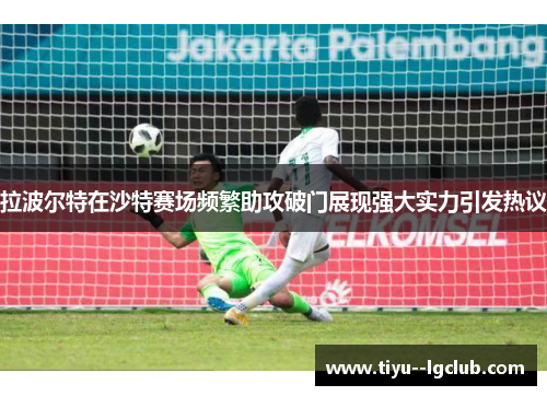 拉波尔特在沙特赛场频繁助攻破门展现强大实力引发热议